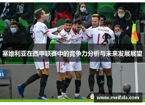 塞维利亚在西甲联赛中的竞争力分析与未来发展展望
