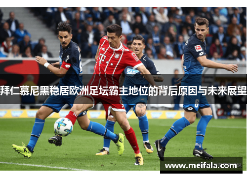 拜仁慕尼黑稳居欧洲足坛霸主地位的背后原因与未来展望